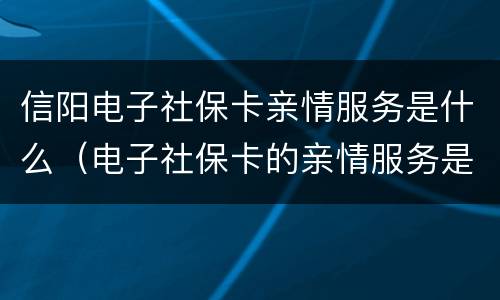信阳电子社保卡亲情服务是什么（电子社保卡的亲情服务是什么意思）