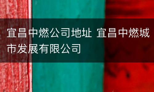 宜昌中燃公司地址 宜昌中燃城市发展有限公司