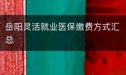 岳阳灵活就业医保缴费方式汇总