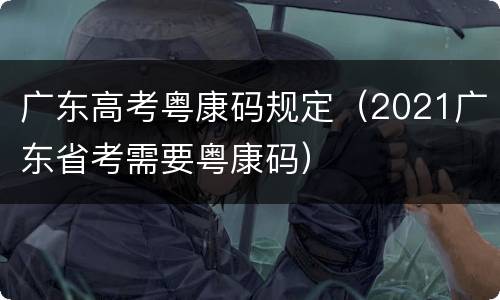 广东高考粤康码规定（2021广东省考需要粤康码）