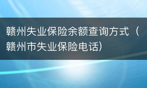 赣州失业保险余额查询方式（赣州市失业保险电话）