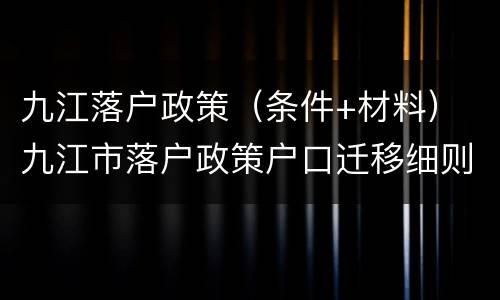 九江落户政策（条件+材料） 九江市落户政策户口迁移细则