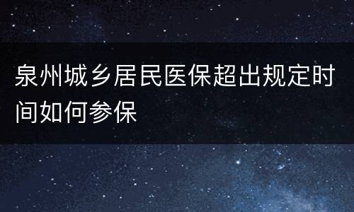 泉州城乡居民医保超出规定时间如何参保