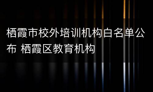 栖霞市校外培训机构白名单公布 栖霞区教育机构