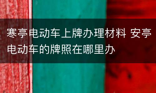 寒亭电动车上牌办理材料 安亭电动车的牌照在哪里办