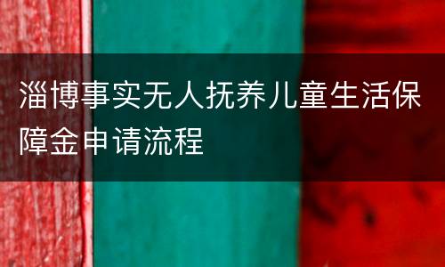 淄博事实无人抚养儿童生活保障金申请流程