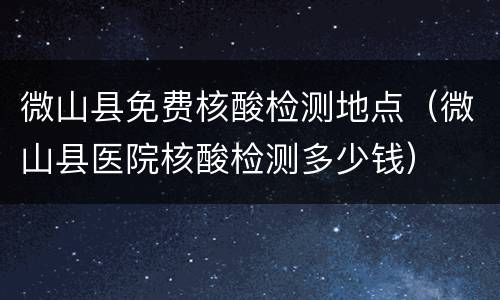 微山县免费核酸检测地点（微山县医院核酸检测多少钱）