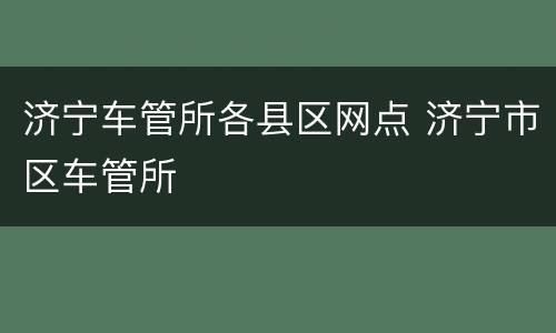 济宁车管所各县区网点 济宁市区车管所