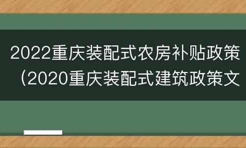 2022重庆装配式农房补贴政策（2020重庆装配式建筑政策文件）