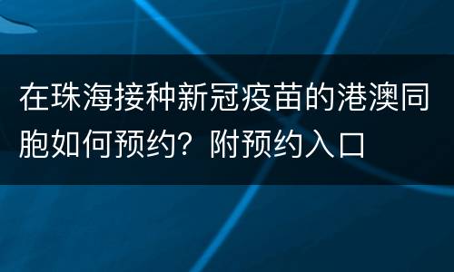 在珠海接种新冠疫苗的港澳同胞如何预约？附预约入口