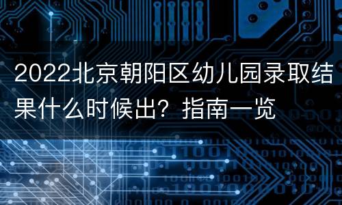 2022北京朝阳区幼儿园录取结果什么时候出？指南一览