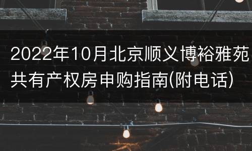 2022年10月北京顺义博裕雅苑共有产权房申购指南(附电话)