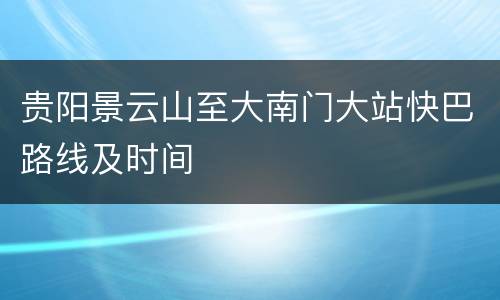 贵阳景云山至大南门大站快巴路线及时间