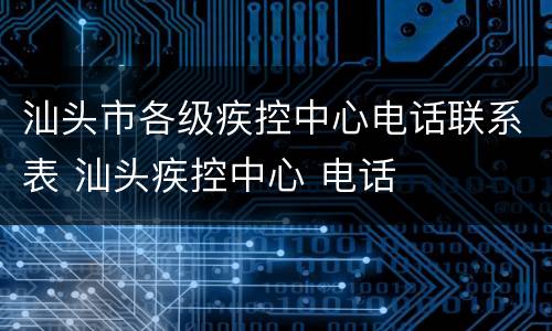 汕头市各级疾控中心电话联系表 汕头疾控中心 电话