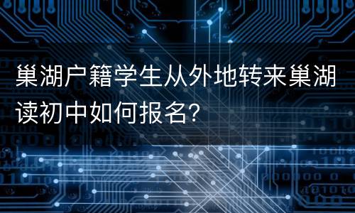 巢湖户籍学生从外地转来巢湖读初中如何报名？