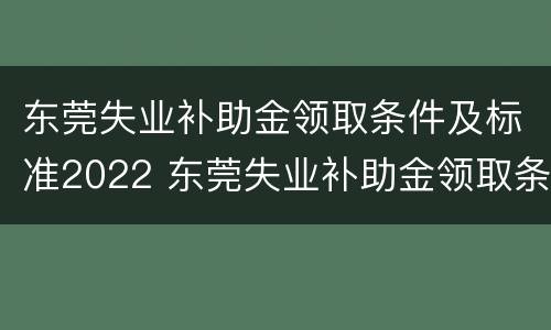 东莞失业补助金领取条件及标准2022 东莞失业补助金领取条件及标准2020