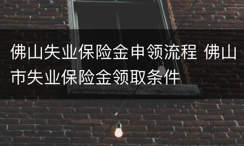 佛山失业保险金申领流程 佛山市失业保险金领取条件