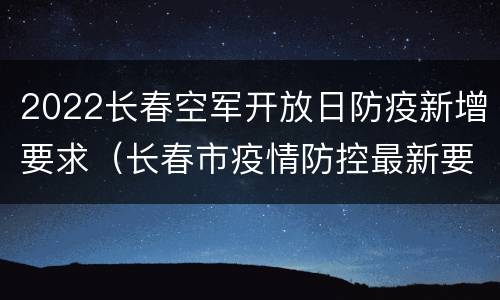 2022长春空军开放日防疫新增要求（长春市疫情防控最新要求8月）
