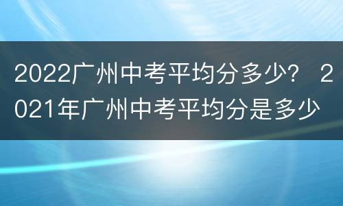 2022广州中考平均分多少？ 2021年广州中考平均分是多少