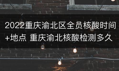 2022重庆渝北区全员核酸时间+地点 重庆渝北核酸检测多久出结果