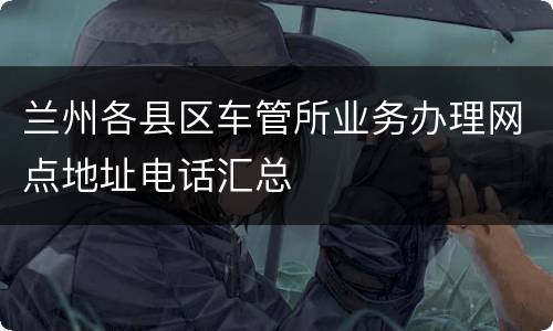 兰州各县区车管所业务办理网点地址电话汇总