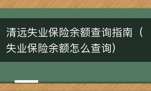 清远失业保险余额查询指南（失业保险余额怎么查询）