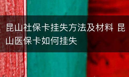 昆山社保卡挂失方法及材料 昆山医保卡如何挂失