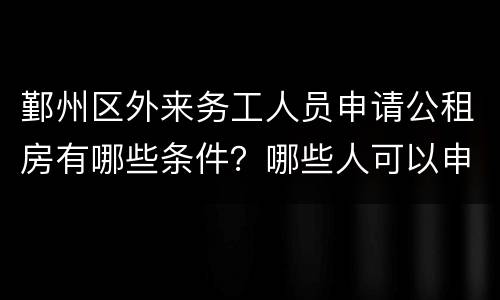 鄞州区外来务工人员申请公租房有哪些条件？哪些人可以申请？