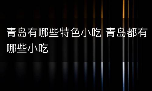 青岛有哪些特色小吃 青岛都有哪些小吃