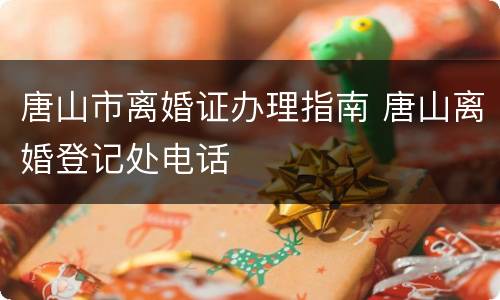 唐山市离婚证办理指南 唐山离婚登记处电话