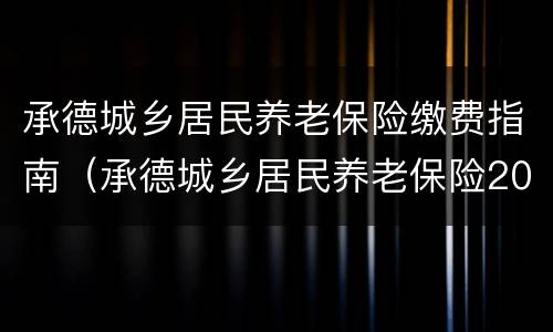 承德城乡居民养老保险缴费指南（承德城乡居民养老保险2019年新政策）