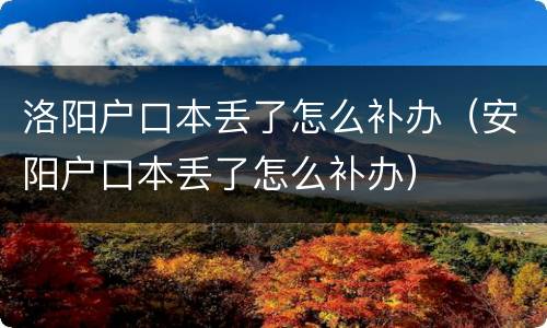洛阳户口本丢了怎么补办（安阳户口本丢了怎么补办）
