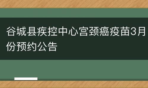 谷城县疾控中心宫颈癌疫苗3月份预约公告