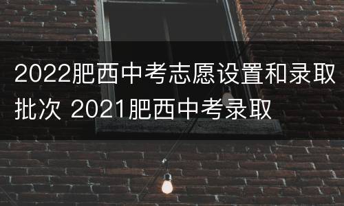 2022肥西中考志愿设置和录取批次 2021肥西中考录取