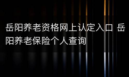 岳阳养老资格网上认定入口 岳阳养老保险个人查询