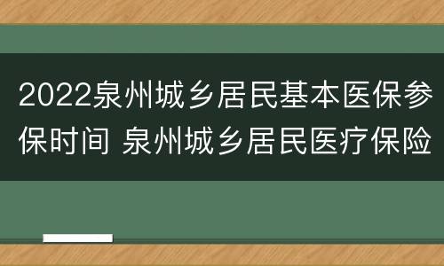 2022泉州城乡居民基本医保参保时间 泉州城乡居民医疗保险缴费时间