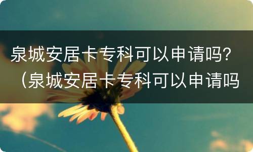 泉城安居卡专科可以申请吗？（泉城安居卡专科可以申请吗）