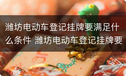潍坊电动车登记挂牌要满足什么条件 潍坊电动车登记挂牌要满足什么条件才能办理