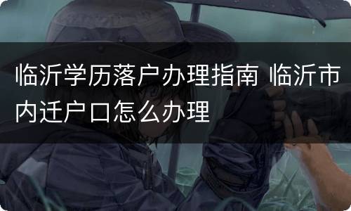 临沂学历落户办理指南 临沂市内迁户口怎么办理