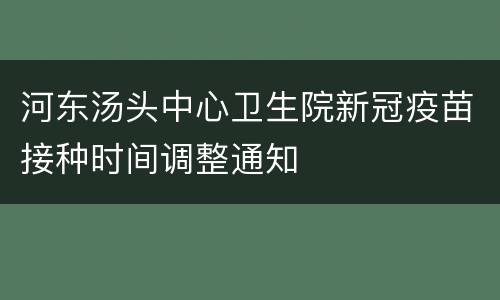 河东汤头中心卫生院新冠疫苗接种时间调整通知