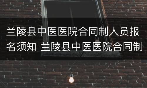 兰陵县中医医院合同制人员报名须知 兰陵县中医医院合同制人员报名须知