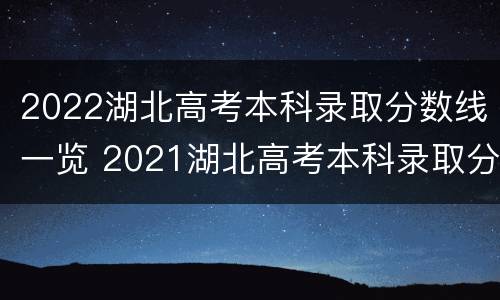 2022湖北高考本科录取分数线一览 2021湖北高考本科录取分数线