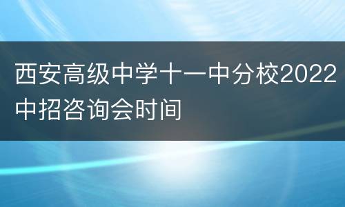 西安高级中学十一中分校2022中招咨询会时间