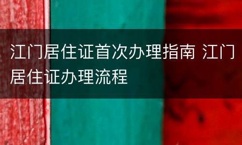 江门居住证首次办理指南 江门居住证办理流程