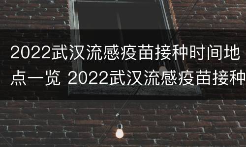 2022武汉流感疫苗接种时间地点一览 2022武汉流感疫苗接种时间地点一览查询