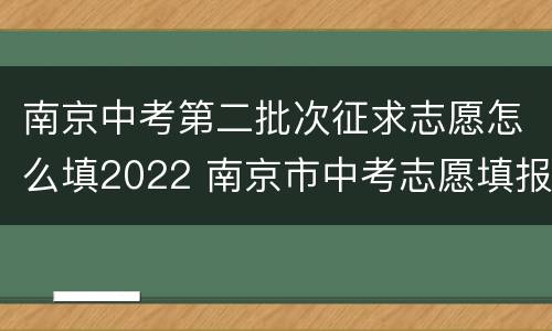 南京中考第二批次征求志愿怎么填2022 南京市中考志愿填报2021