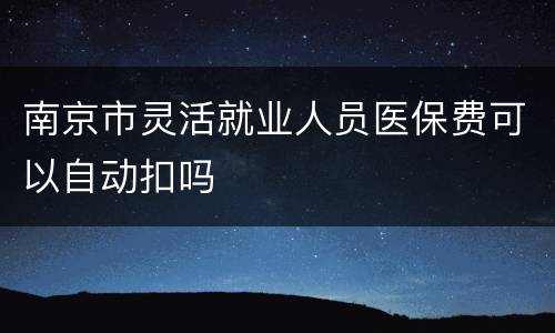 南京市灵活就业人员医保费可以自动扣吗