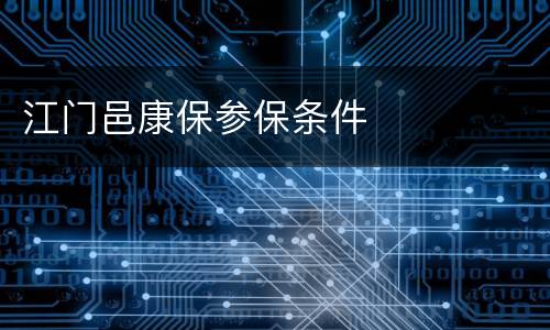 江门邑康保参保条件