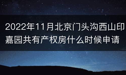 2022年11月北京门头沟西山印嘉园共有产权房什么时候申请？