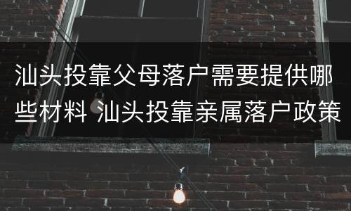 汕头投靠父母落户需要提供哪些材料 汕头投靠亲属落户政策规定